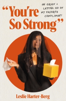 You're So Strong : On Grief and Letting Go of My Favorite Compliment