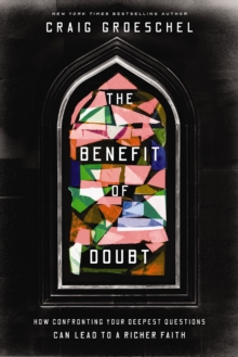The Benefit of Doubt : How Confronting Your Deepest Questions Can Lead to a Richer Faith