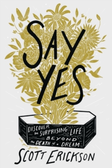 Zondervan Say Yes , Discover The Surprising Life Beyond The Death Of A Dream