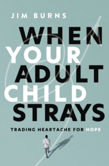 When Your Adult Child Strays : Trading Heartache for Hope