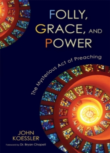 Folly, Grace, and Power : The Mysterious Act of Preaching