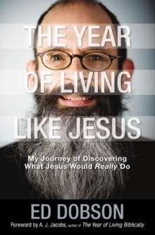 The Year of Living like Jesus : My Journey of Discovering What Jesus Would Really Do