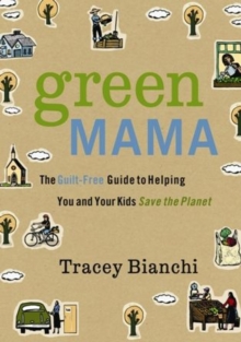 Green Mama : The Guilt-Free Guide to Helping You and Your Kids Save the Planet