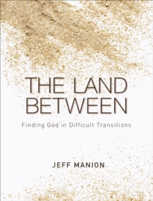 The Land Between : Finding God in Difficult Transitions