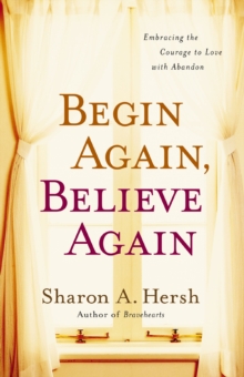 Begin Again, Believe Again : Embracing the Courage to Love with Abandon