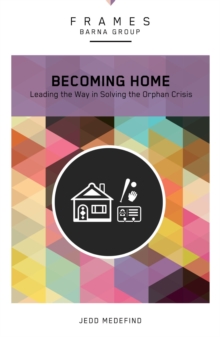 Becoming Home (Frames Series) : Adoption, Foster Care, and Mentoring--Living Out God's Heart for Orphans