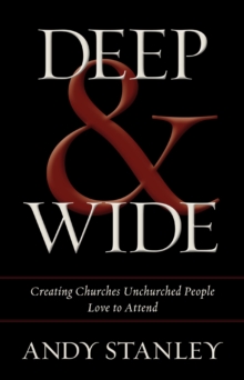 Deep and   Wide : Creating Churches Unchurched People Love to Attend