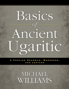 Basics of Ancient Ugaritic : A Concise Grammar, Workbook, and Lexicon