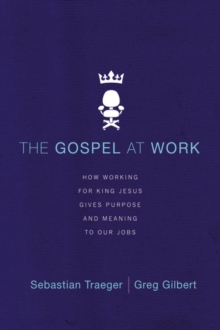 The Gospel at Work : How Working for King Jesus Gives Purpose and Meaning to Our Jobs, Paperback Book The Gospel at Work : How Working for King Jesus Gives Purpose and Meaning to Our Jobs, Paperback Book