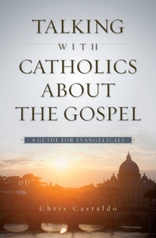 Talking with Catholics about the Gospel : A Guide for Evangelicals, Paperback / softback Book Talking with Catholics about the Gospel : A Guide for Evangelicals, Paperback / softback Book