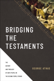 Bridging the Testaments : The History and Theology of Gods People in the Second Temple Period