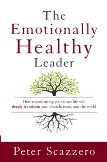 The Emotionally Healthy Leader : How Transforming Your Inner Life Will Deeply Transform Your Church, Team, and the World