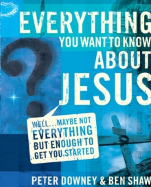 Everything You Want to Know about Jesus : Well ... Maybe Not Everything but Enough to Get You Started