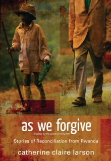 As We Forgive : Stories of Reconciliation from Rwanda