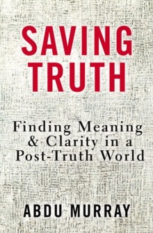 Saving Truth : Finding Meaning and Clarity in a Post-Truth World, Hardback Book Saving Truth : Finding Meaning and Clarity in a Post-Truth World, Hardback Book