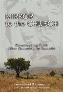 Mirror to the Church : Resurrecting Faith after Genocide in Rwanda