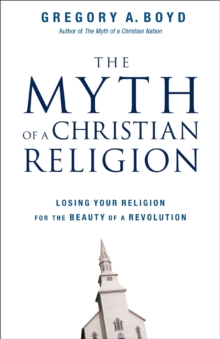 The Myth of a Christian Religion : Losing Your Religion for the Beauty of a Revolution