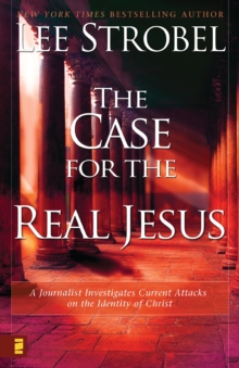 The Case for the Real Jesus : A Journalist Investigates Current Attacks on the Identity of Christ