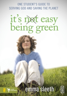 It's Easy Being Green : One Student's Guide to Serving God and Saving the Planet