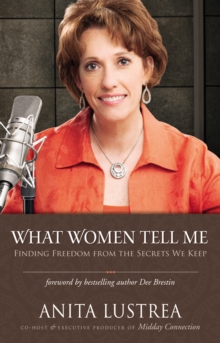 What Women Tell Me : Finding Freedom from the Secrets We Keep