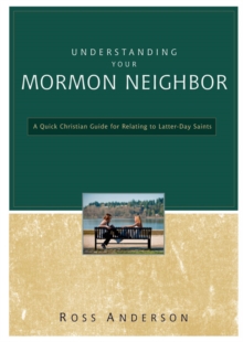 Understanding Your Mormon Neighbor : A Quick Christian Guide for Relating to Latter-day Saints