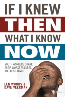 If I Knew Then What I Know Now : Youth Workers Share Their Worst Failures and Best Advice