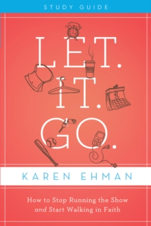 Let. It. Go. Bible Study Guide : How to Stop Running the Show and Start Walking in Faith