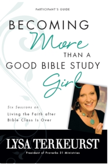 Becoming More Than a Good Bible Study Girl Bible Study Participant's Guide : Living the Faith after Bible Class Is Over