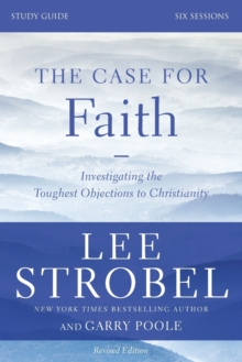 The Case for Faith Bible Study Guide Revised Edition : Investigating the Toughest Objections to Christianity