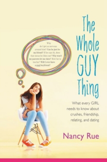 The Whole Guy Thing : What Every Girl Needs to Know about Crushes, Friendship, Relating, and Dating