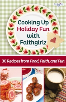 Cooking Up Holiday Fun with Faithgirlz : 30 Recipes from Food, Faith, and Fun