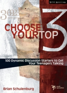 Choose Your Top 3 : 500 Dynamic Discussion Starters to Get Your Teenagers Talking