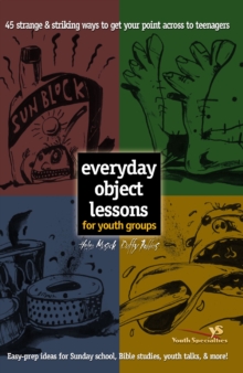 Everyday Object Lessons for Youth Groups : 45 Strange and Striking Ways to Get Your Point Across to Teenagers