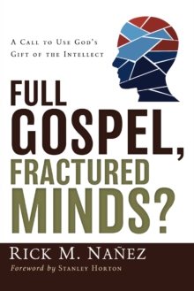 Full Gospel, Fractured Minds? : A Call to Use God's Gift of the Intellect