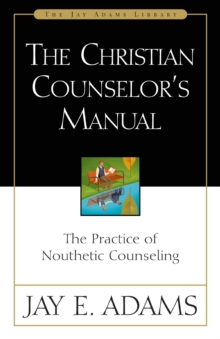 The Christian Counselor's Manual : The Practice of Nouthetic Counseling