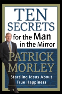 Ten Secrets for the Man in the Mirror : Startling Ideas About True Happiness