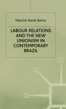 Labour Relations and the New Unionism in Contemporary Brazil, Hardback Book Labour Relations and the New Unionism in Contemporary Brazil, Hardback Book