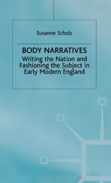 Body Narratives : Writing the Nation and Fashioning the Subject in Early Modern England, Hardback Book Body Narratives : Writing the Nation and Fashioning the Subject in Early Modern England, Hardback Book