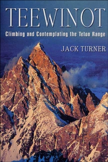 Teewinot : Climbing and Contemplating the Teton Range