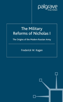 The Military Reforms of Nicholas I : The Origins of the Modern Russian Army