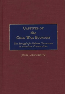 Captives of the Cold War Economy : The Struggle for Defense Conversion in American Communities