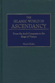 The Islamic World in Ascendancy : From the Arab Conquests to the Siege of Vienna