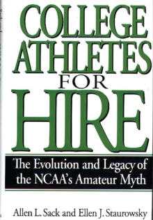 College Athletes for Hire : The Evolution and Legacy of the NCAA's Amateur Myth