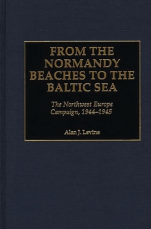 From the Normandy Beaches to the Baltic Sea : The Northwest Europe Campaign, 1944-1945