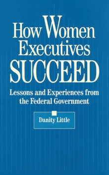 How Women Executives Succeed : Lessons and Experiences from the Federal Government