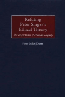 Refuting Peter Singer's Ethical Theory : The Importance of Human Dignity