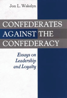 Confederates against the Confederacy : Essays on Leadership and Loyalty