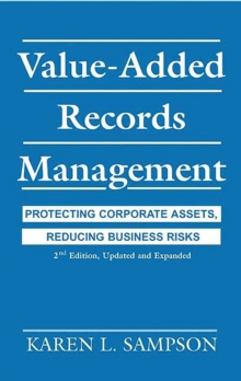 Value-Added Records Management : Protecting Corporate Assets, Reducing Business Risks