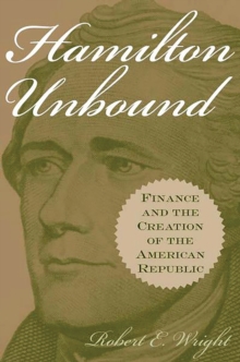 Hamilton Unbound : Finance and the Creation of the American Republic