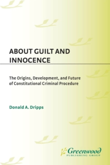 About Guilt and Innocence : The Origins, Development, and Future of Constitutional Criminal Procedure